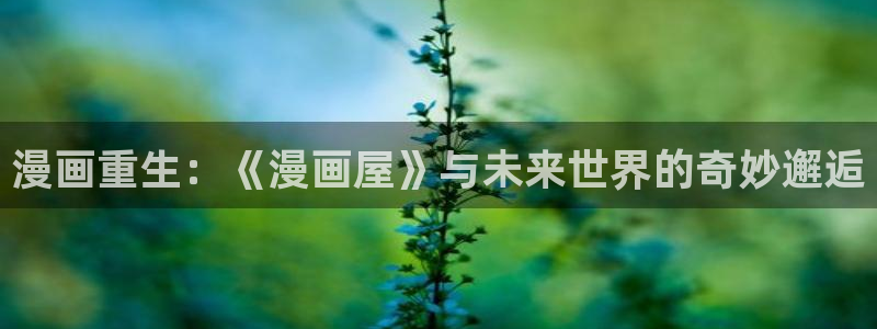 梦漫漫画作品动态：漫画重生：《漫画屋》与未来世界的奇妙邂逅