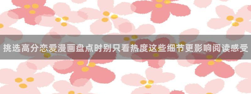 梦漫漫画最新作品榜:挑选高分恋爱漫画盘点时别只看热度这些细节更影响阅读感受