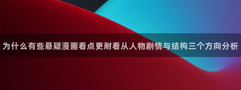 梦漫漫画免费看漫画:为什么有些悬疑漫画看点更耐看从人物剧情与结构三个方向分析