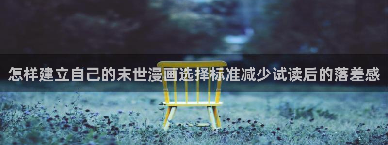 梦漫漫画APP漫画大全:怎样建立自己的末世漫画选择标准减少试读后的落差感