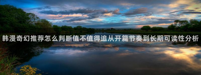 梦漫漫画连载作品:韩漫奇幻推荐怎么判断值不值得追从开篇节奏到长期可读性分析