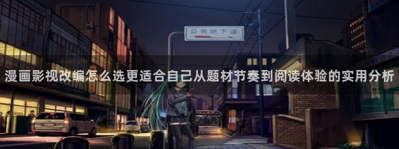 梦漫漫画APP使用:漫画影视改编怎么选更适合自己从题材节奏到阅读体验的实用分析