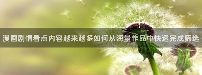 梦漫漫画漫画排行榜：漫画剧情看点内容越来越多如何从海量作品中快速完成筛选