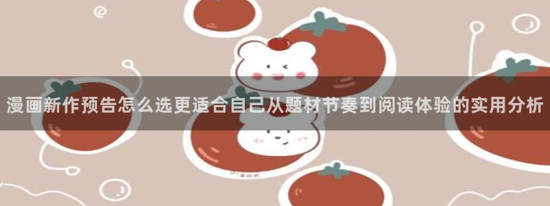 梦漫漫画手机阅读：漫画新作预告怎么选更适合自己从题材节奏到阅读体验的实用分析
