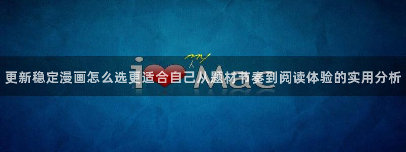 梦漫漫画客户端介绍：更新稳定漫画怎么选更适合自己从题材节奏到阅读体验的实用分析