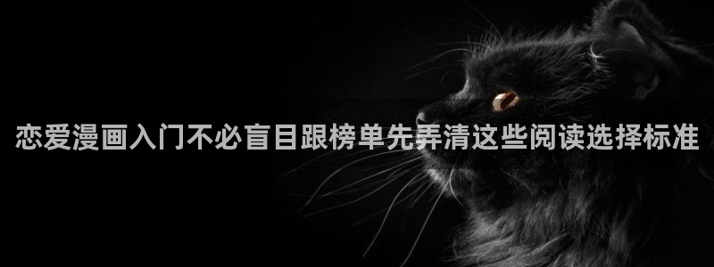 梦漫漫画动作漫画：恋爱漫画入门不必盲目跟榜单先弄清这些阅读选择标准