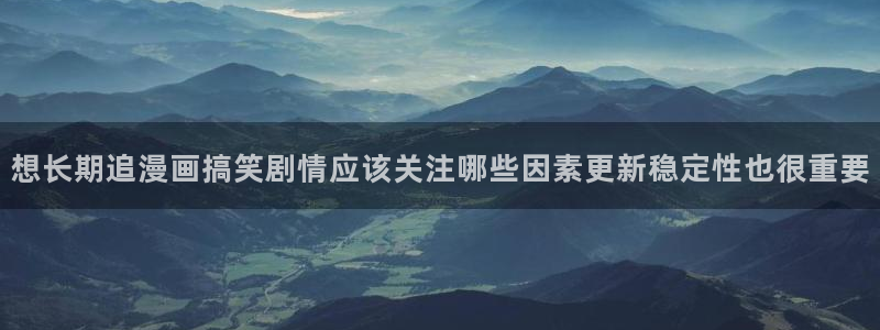 梦漫漫画漫画查找：想长期追漫画搞笑剧情应该关注哪些因素更新稳定性也很重要