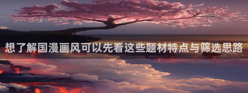 梦漫漫画阅读软件推荐：想了解国漫画风可以先看这些题材特点与筛选思路