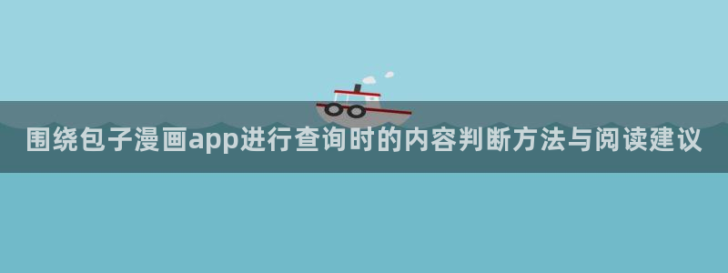梦漫漫画阅读推荐:围绕包子漫画app进行查询时的内容判断方法与阅读建议