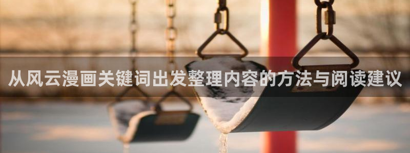梦漫漫画APP最新漫画：从风云漫画关键词出发整理内容的方法与阅读建议