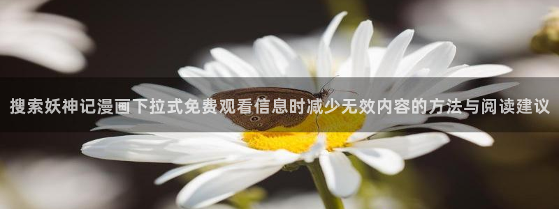 梦漫漫画少女漫画:搜索妖神记漫画下拉式免费观看信息时减少无效内容的方法与阅读建议